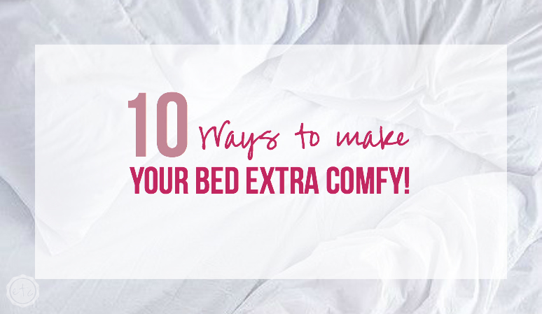 10 Ways to Make your Bed EXTRA Comfy