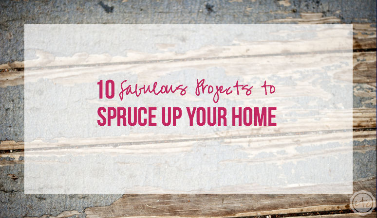 10 Fabulous Projects to Spruce Up Your Home with Happily Ever After, Etc.