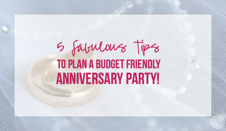 5 Tips to Plan a Budget Friendly Anniversary Party!