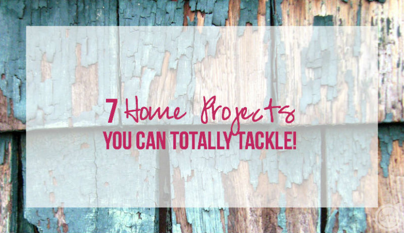 7 Home Projects YOU Can Totally Tackle