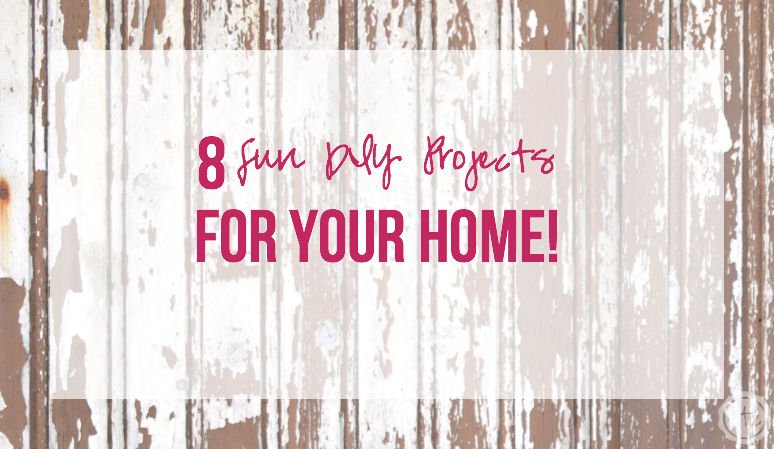 8 Fun DIY Projects for YOUR Home!