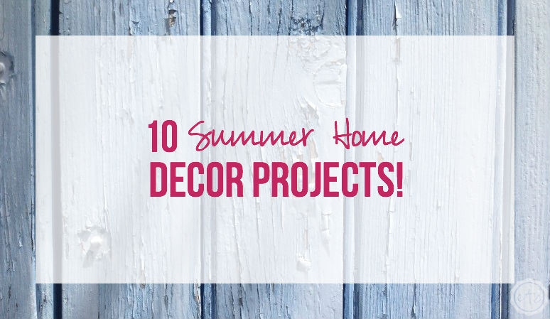 10 Summer Home Decor Projects!
