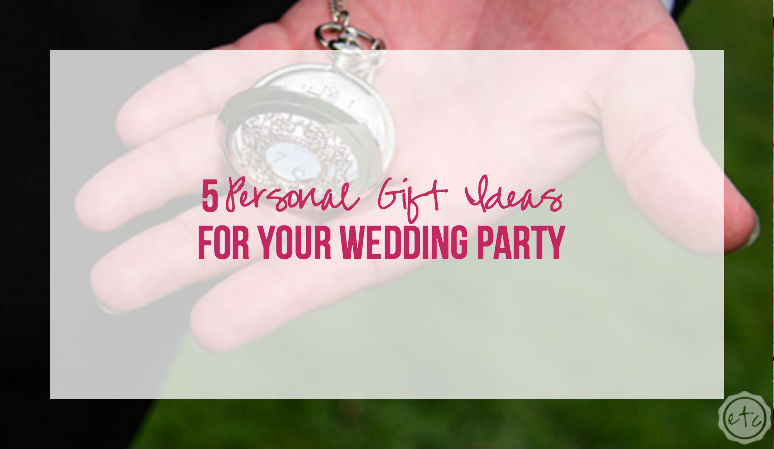 5 Personal Gift Ideas for your Wedding Party
