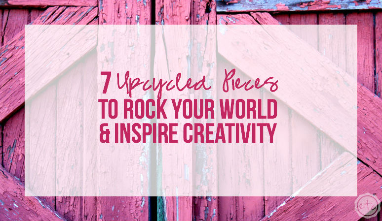 7 Upcycled Pieces to Rock Your World and Inspire Creativity
