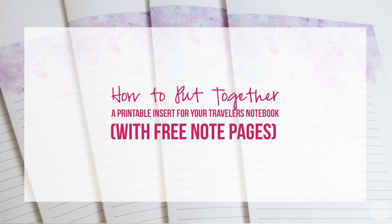 How to Put Together a Printable Insert for Your Travelers Notebook (with FREE NOTE PAGES)