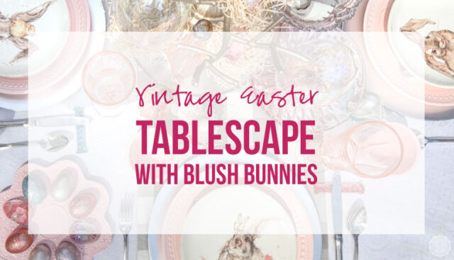 Vintage Easter Tablescape with Blush Bunnies