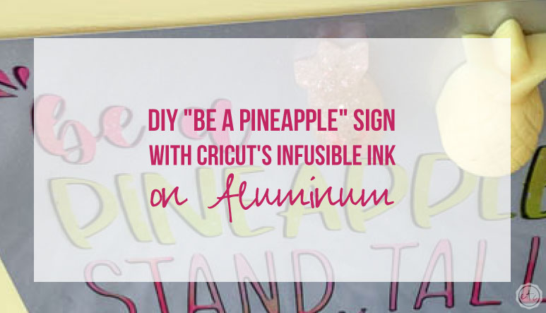 DIY “Be a Pineapple” Sign with Cricut’s Infusible Ink on Aluminum
