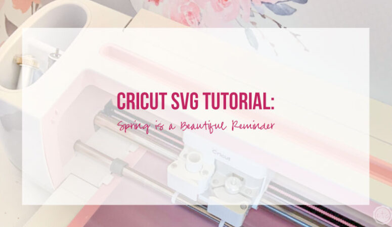 Cricut SVG Tutorial: Spring is a Beautiful Reminder