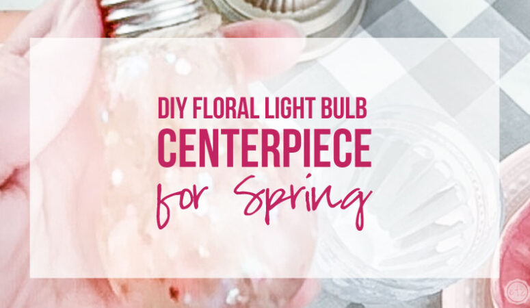 DIY Floral Light Bulb Centerpiece for Spring