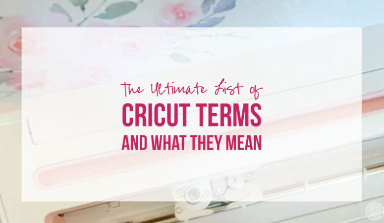 The Ultimate List of Cricut Terms and What they Mean