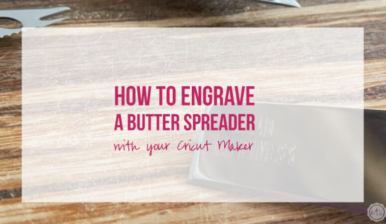How to Engrave a Butter Spreader with your Cricut Maker