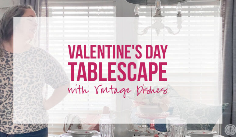 Valentine’s Day Tablescape with Vintage Dishes