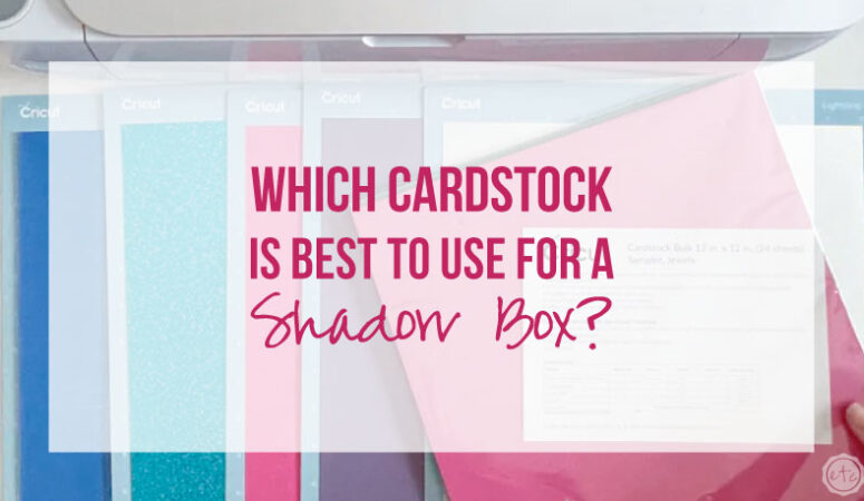 Which Cardstock is BEST to use for a Shadow Box?